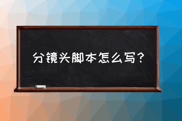 简单的分镜头脚本范例 分镜头脚本怎么写？