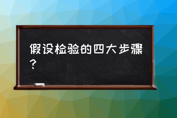 假设检验一般步骤 假设检验的四大步骤？