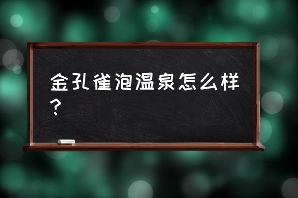 金孔雀温泉怎么样 金孔雀泡温泉怎么样？