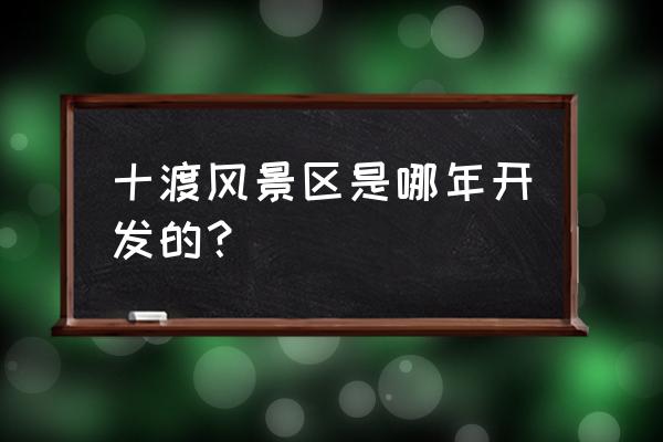 北京十渡风景区地址 十渡风景区是哪年开发的？