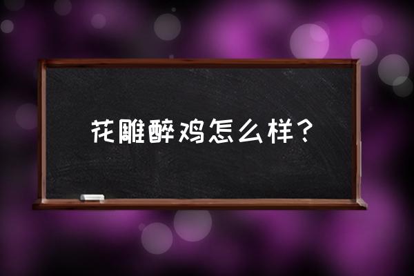 花雕醉鸡总部在哪里 花雕醉鸡怎么样？