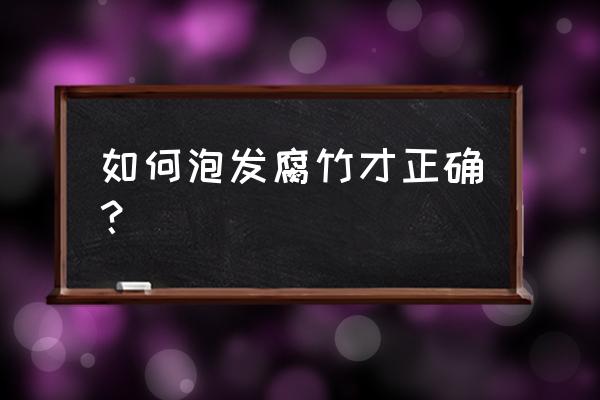 腐竹怎么泡发 如何泡发腐竹才正确？