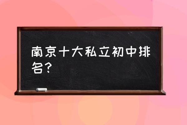 南师大附中排名 南京十大私立初中排名？