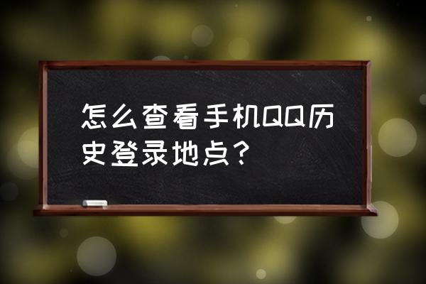 qq查询中心 怎么查看手机QQ历史登录地点？