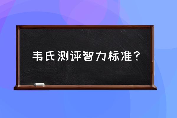 韦氏智力测验的内容 韦氏测评智力标准？