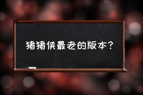 猪猪侠之变身小英雄完整版 猪猪侠最老的版本？