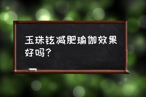 玉珠铉减肥瑜伽 心得 玉珠铉减肥瑜伽效果好吗？