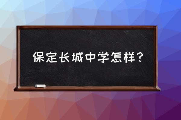 保定长城中学 保定长城中学怎样？