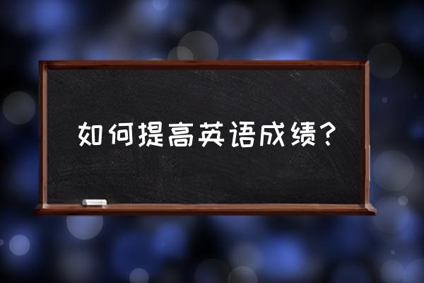 英语怎么学才能提高成绩 如何提高英语成绩？