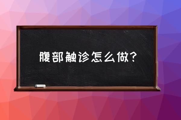 腹部体格检查正常描述 腹部触诊怎么做？