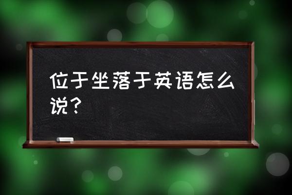 坐落于英文 位于坐落于英语怎么说？