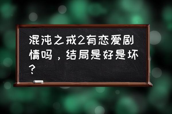 混沌之戒2无敌版 混沌之戒2有恋爱剧情吗，结局是好是坏？