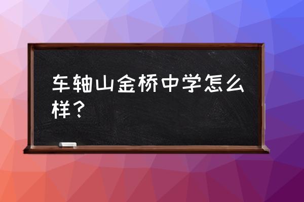 车轴山中学老师名单 车轴山金桥中学怎么样？