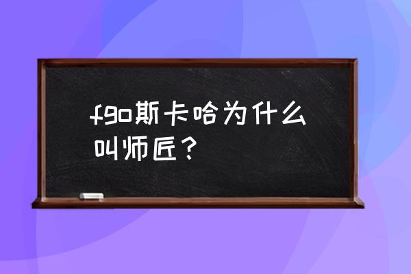 师匠斯卡哈本子r fgo斯卡哈为什么叫师匠？