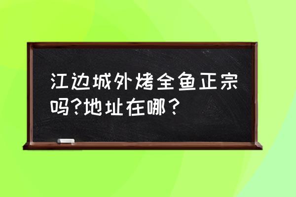 沈阳江边城外烤全鱼地址 江边城外烤全鱼正宗吗?地址在哪？