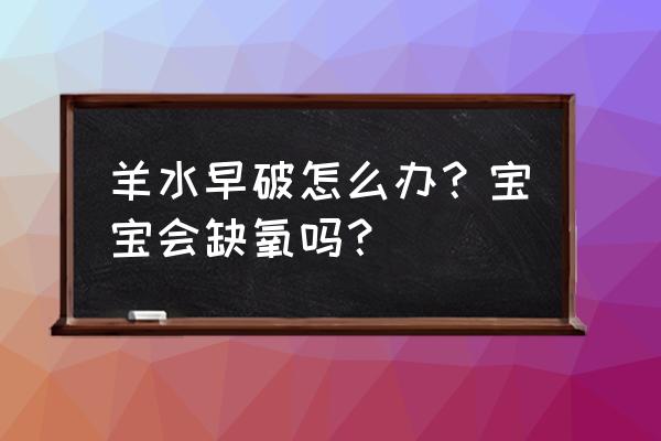 胎膜早破一个月才发现 羊水早破怎么办？宝宝会缺氧吗？