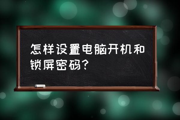 怎样设置电脑密码开机密码 怎样设置电脑开机和锁屏密码？