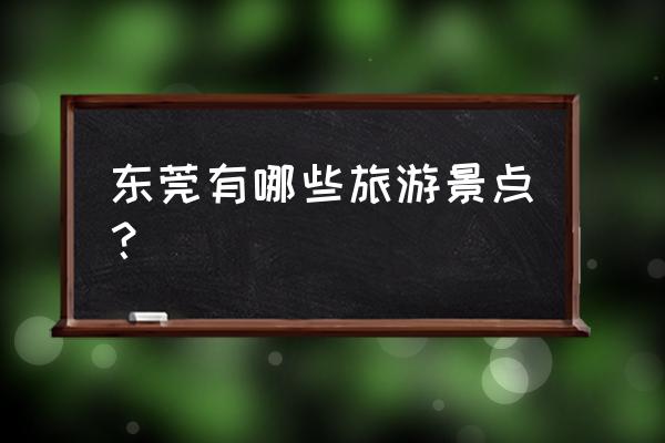 东莞旅游景点有哪些 东莞有哪些旅游景点？