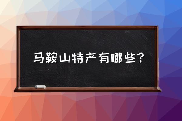 马鞍山特产介绍 马鞍山特产有哪些？