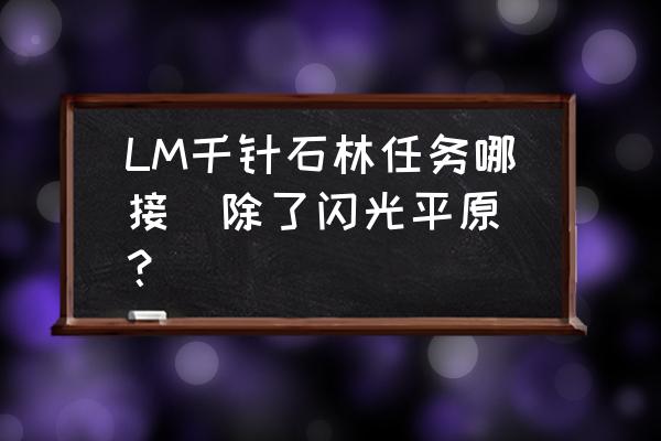 千针石林任务线 LM千针石林任务哪接（除了闪光平原）？