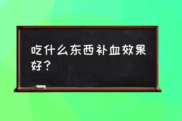 补血的食物吃什么最好 吃什么东西补血效果好？