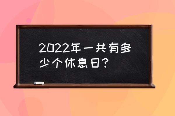 法定休息日2022 2022年一共有多少个休息日？