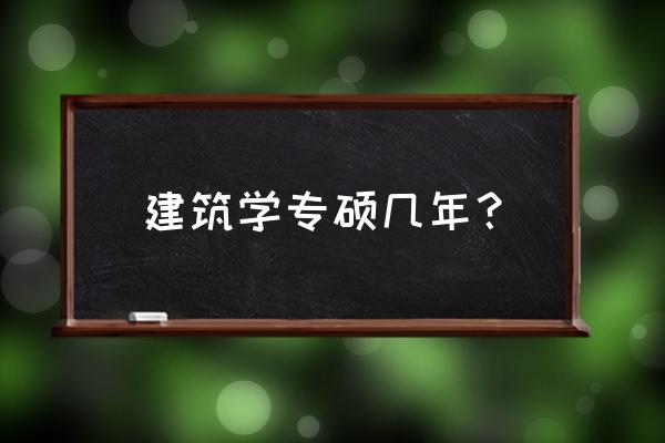 建筑学硕士读几年 建筑学专硕几年？