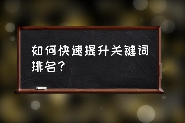 关键词排名怎么刷上去 如何快速提升关键词排名？