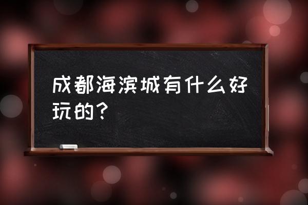 成都哪个海洋馆最大最好玩 成都海滨城有什么好玩的？