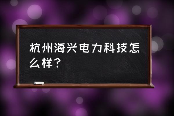 海兴电力待遇怎么样 杭州海兴电力科技怎么样？