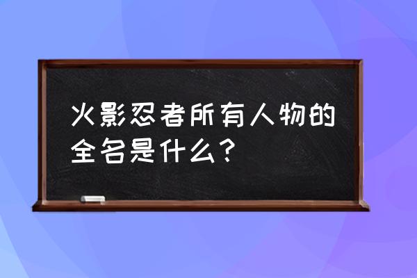 火影忍者人物名字大全 火影忍者所有人物的全名是什么？