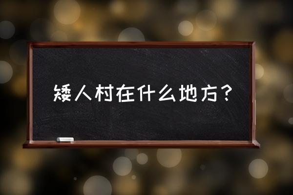 矮人村庄在那里 矮人村在什么地方？