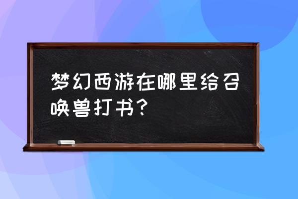 梦幻打书模拟器 梦幻西游在哪里给召唤兽打书？