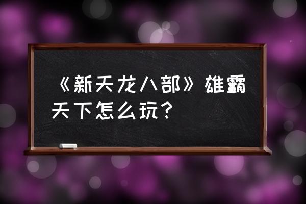 天龙雄霸天下 《新天龙八部》雄霸天下怎么玩？