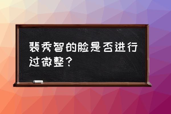 裴秀智整容 裴秀智的脸是否进行过微整？