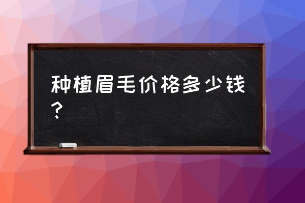 种植眉毛需要多少钱 种植眉毛价格多少钱？