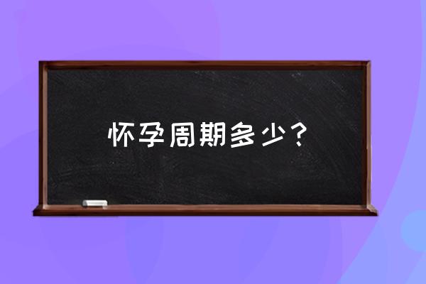 怀孕整个过程及时间 怀孕周期多少？