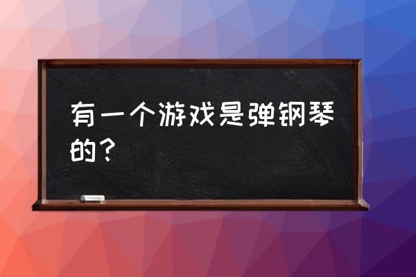 学钢琴的游戏 有一个游戏是弹钢琴的？