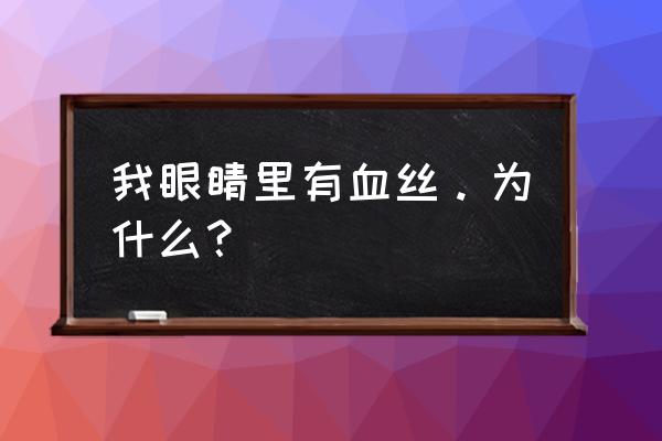 眼睛有血丝有事吗 我眼睛里有血丝。为什么？