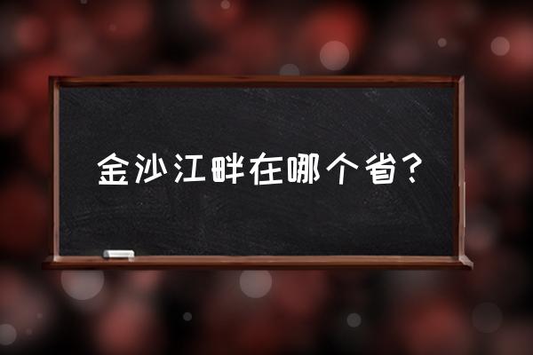 金沙江畔在哪 金沙江畔在哪个省？