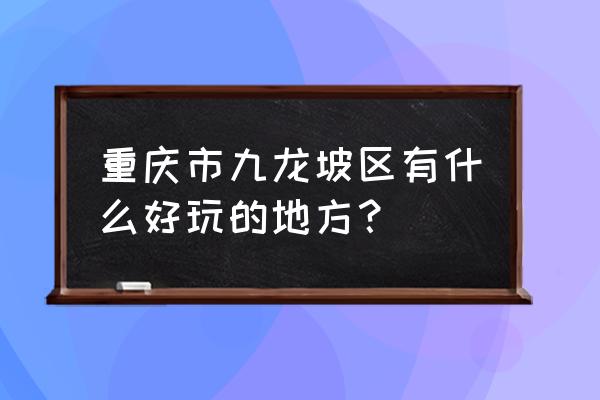 重庆九龙坡有什么好玩的 重庆市九龙坡区有什么好玩的地方？