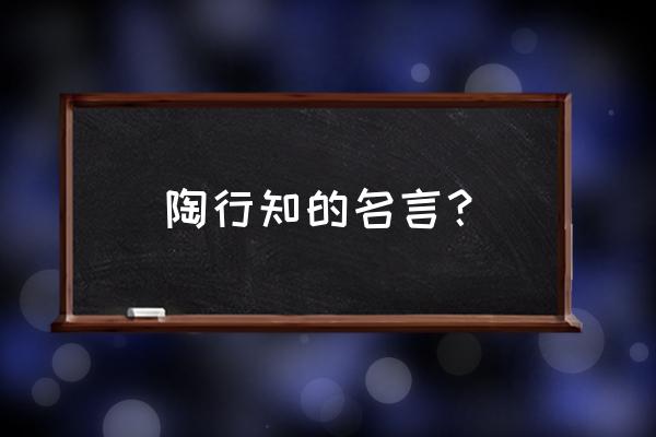 《陶行知教育名言》 陶行知的名言？