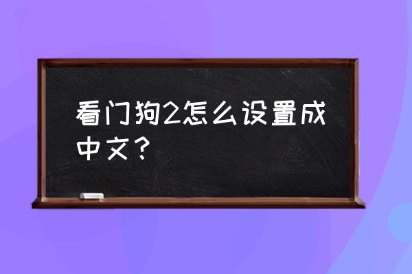 看门狗2游戏里设置中文 看门狗2怎么设置成中文？