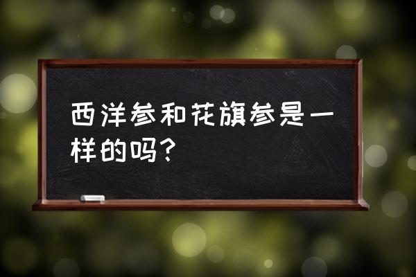 西洋参和花旗参是一样的吗 西洋参和花旗参是一样的吗？