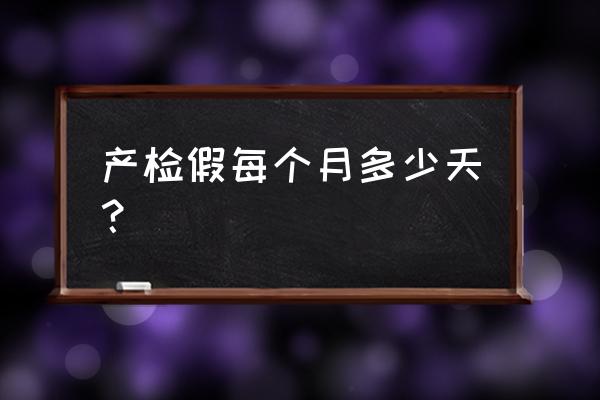 每个月产检有假吗 产检假每个月多少天？