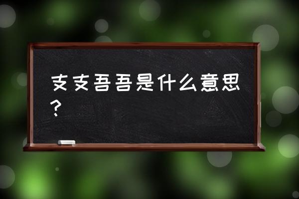 支支吾吾的释义 支支吾吾是什么意思？