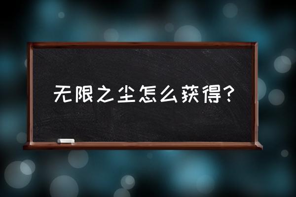 无限之尘在哪里获得 无限之尘怎么获得？