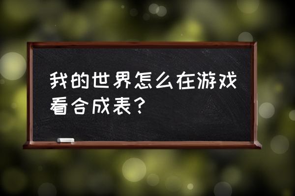 我的世界手游合成表 我的世界怎么在游戏看合成表？