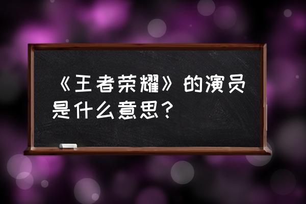 《王者之舞》演员 《王者荣耀》的演员是什么意思？