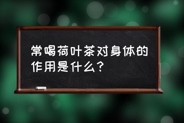 经常喝荷叶茶有什么好处 常喝荷叶茶对身体的作用是什么？